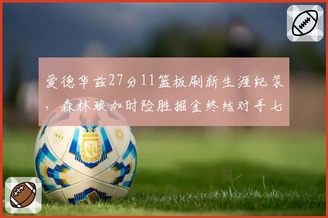 爱德华兹27分11篮板刷新生涯纪录，森林狼加时险胜掘金终结对手七连胜