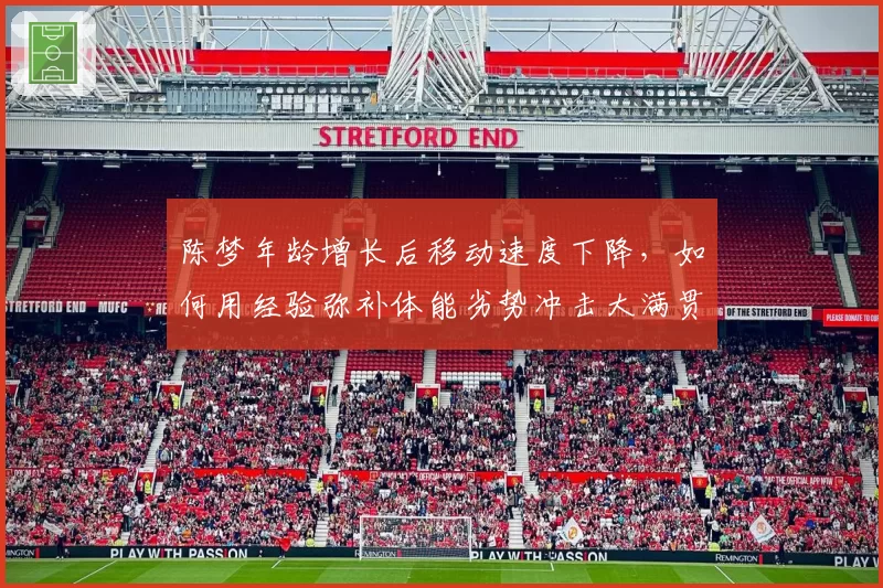 陈梦年龄增长后移动速度下降，如何用经验弥补体能劣势冲击大满贯？