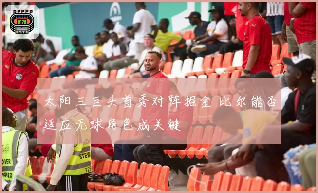 太阳三巨头首秀对阵掘金 比尔能否适应无球角色成关键