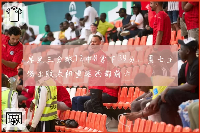 库里三分球12中8拿下39分，勇士主场击败太阳重返西部前六