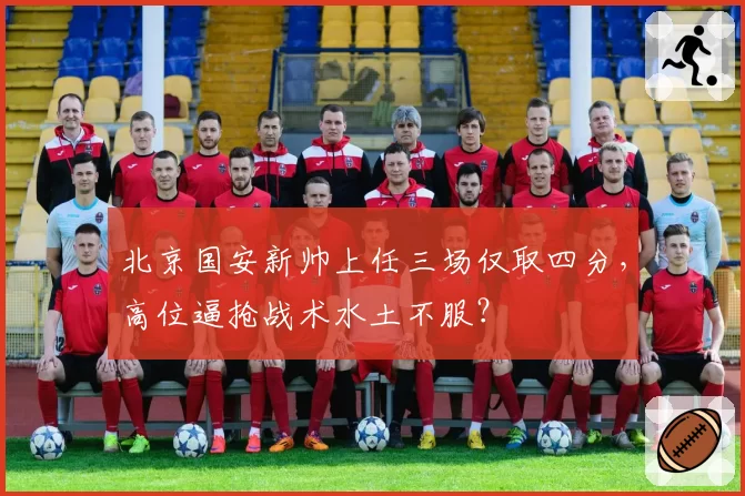 北京国安新帅上任三场仅取四分，高位逼抢战术水土不服？