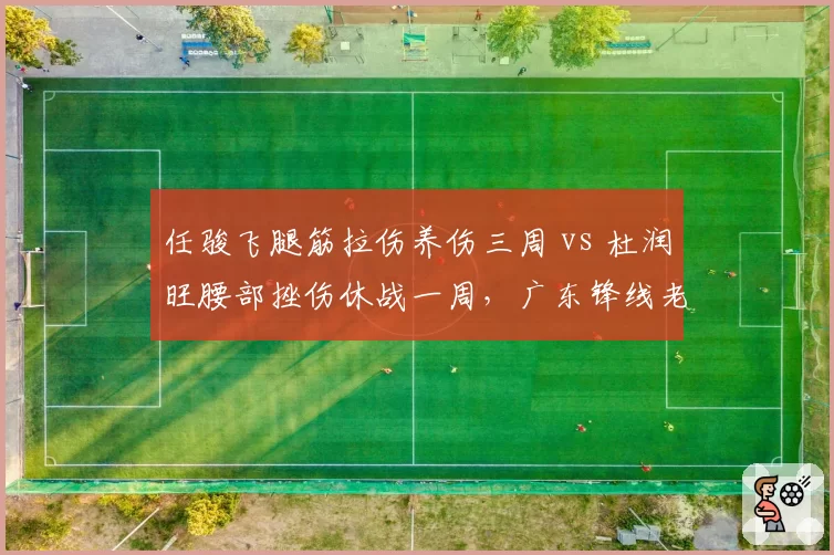 任骏飞腿筋拉伤养伤三周 vs 杜润旺腰部挫伤休战一周，广东锋线老将年轻球员恢复差异