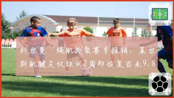 科尔曼腘绳肌撕裂赛季报销，莱尔斯肌腱炎仅缺训2周即恢复百米9.80秒
