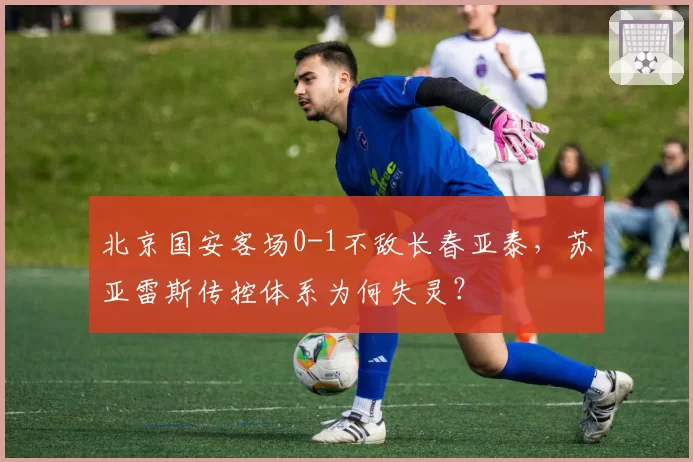 北京国安客场0-1不敌长春亚泰，苏亚雷斯传控体系为何失灵？