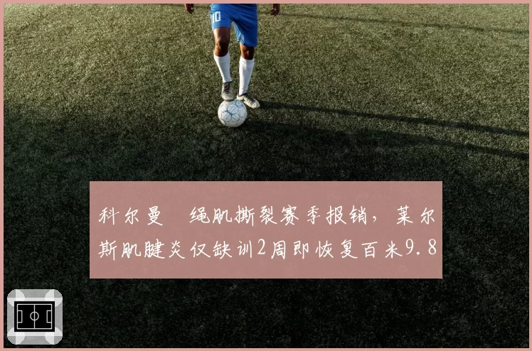 科尔曼腘绳肌撕裂赛季报销，莱尔斯肌腱炎仅缺训2周即恢复百米9.80秒