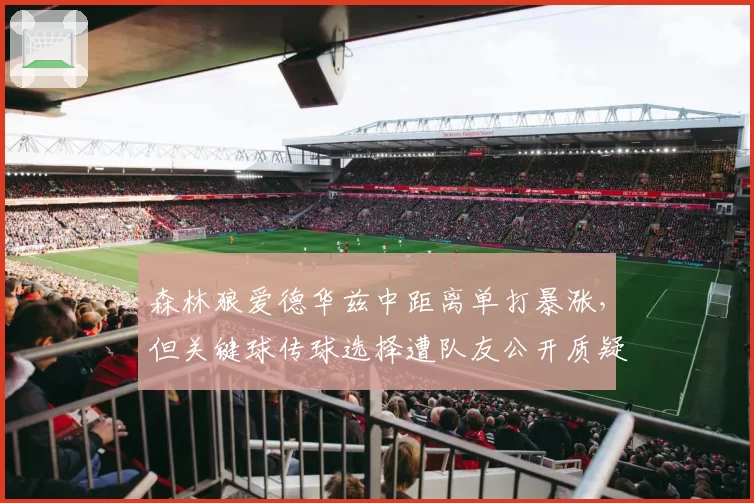 森林狼爱德华兹中距离单打暴涨,但关键球传球选择遭队友公开质疑“独狼”