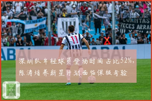 深圳队年轻球员登场时间占比52%，陈涛培养新星计划面临保级考验