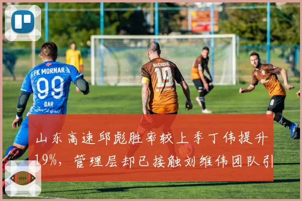 山东高速邱彪胜率较上季丁伟提升19%，管理层却已接触刘维伟团队引帅位悬念