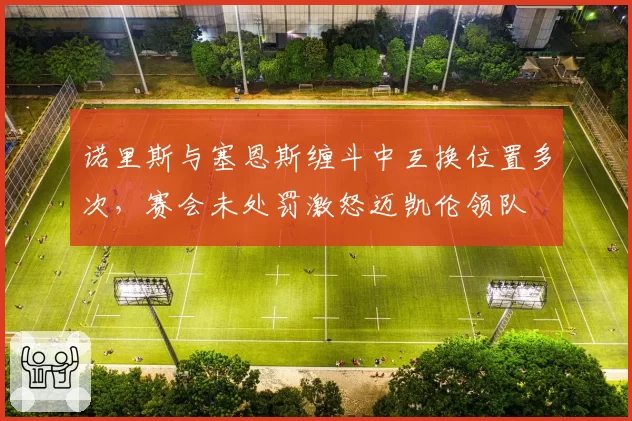 诺里斯与塞恩斯缠斗中互换位置多次，赛会未处罚激怒迈凯伦领队