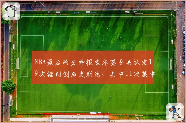 NBA最后两分钟报告本赛季共认定19次错判创历史新高，其中11次集中在客场球队__br_