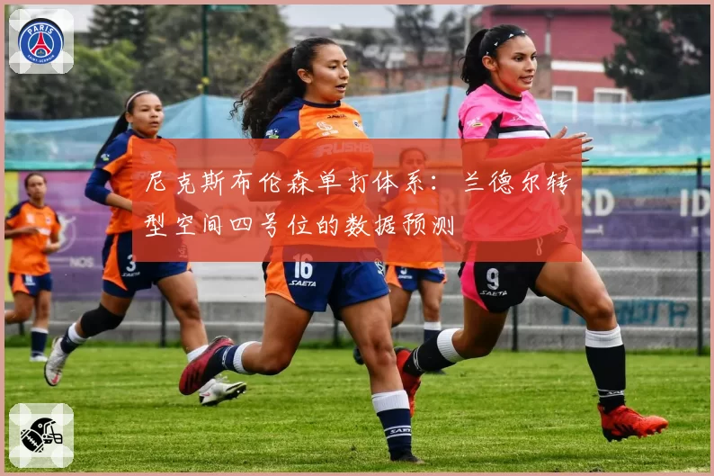 尼克斯布伦森单打体系：兰德尔转型空间四号位的数据预测