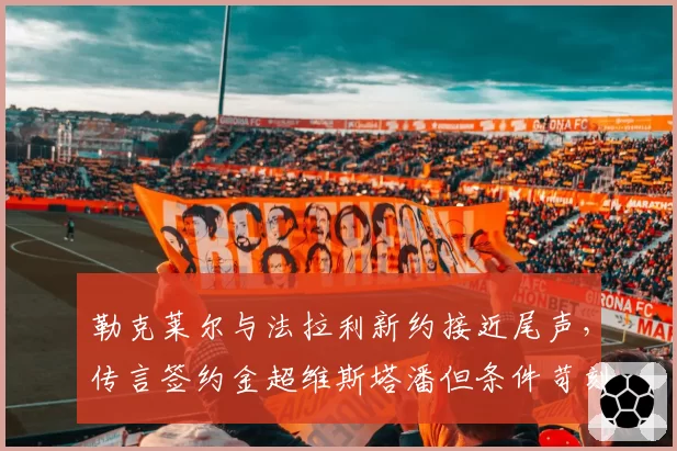 勒克莱尔与法拉利新约接近尾声，传言签约金超维斯塔潘但条件苛刻真假？