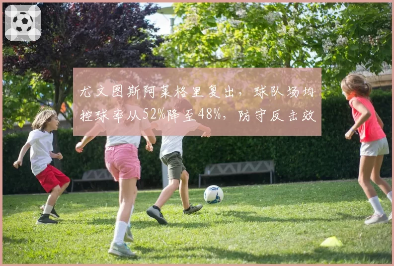 尤文图斯阿莱格里复出,球队场均控球率从52%降至48%,防守反击效率提升